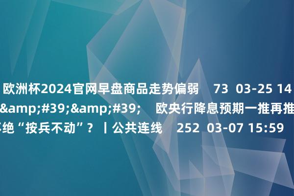 欧洲杯2024官网早盘商品走势偏弱 73 03-25 14:06 03'54'' 欧央行降息预期一推再推 今晚会否不绝“按兵不动”?丨公共连线 252 03-07 15:59 04'45'' 乐言生意:一向直营的海底捞绽放加盟了 背后原因几何 64 03-07 13:00 01'22
