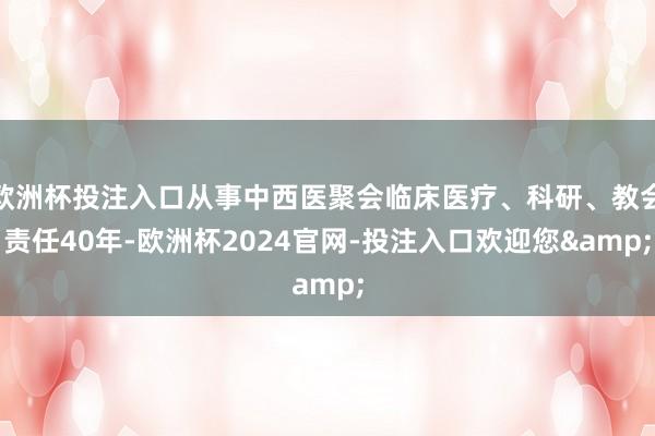 欧洲杯投注入口从事中西医聚会临床医疗、科研、教会责任40年-欧洲杯2024官网-投注入口欢迎您&