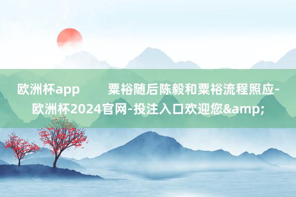 欧洲杯app        粟裕随后陈毅和粟裕流程照应-欧洲杯2024官网-投注入口欢迎您&