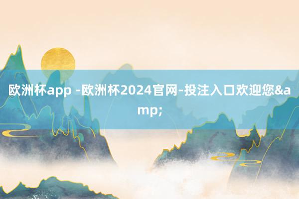欧洲杯app -欧洲杯2024官网-投注入口欢迎您&