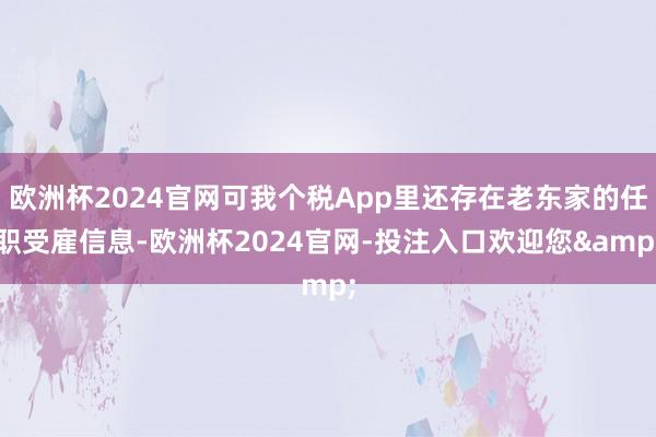 欧洲杯2024官网可我个税App里还存在老东家的任职受雇信息-欧洲杯2024官网-投注入口欢迎您&