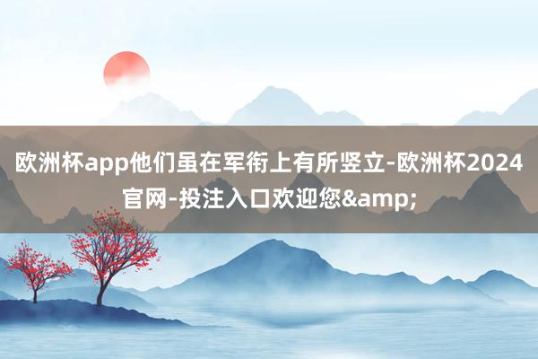 欧洲杯app他们虽在军衔上有所竖立-欧洲杯2024官网-投注入口欢迎您&