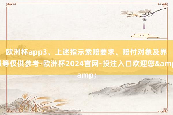 欧洲杯app　　3、上述指示索赔要求、赔付对象及界限等仅供参考-欧洲杯2024官网-投注入口欢迎您&
