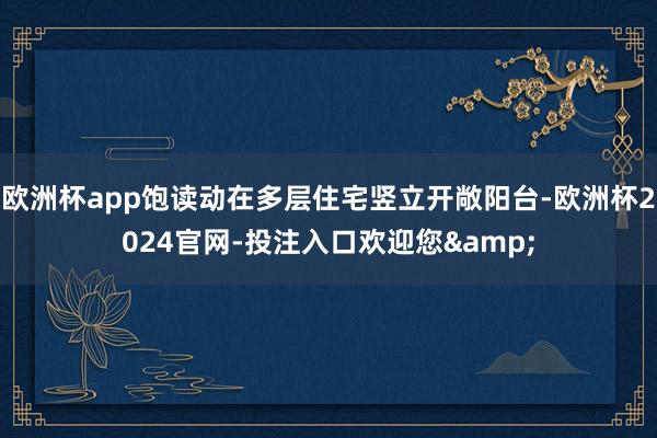 欧洲杯app饱读动在多层住宅竖立开敞阳台-欧洲杯2024官网-投注入口欢迎您&