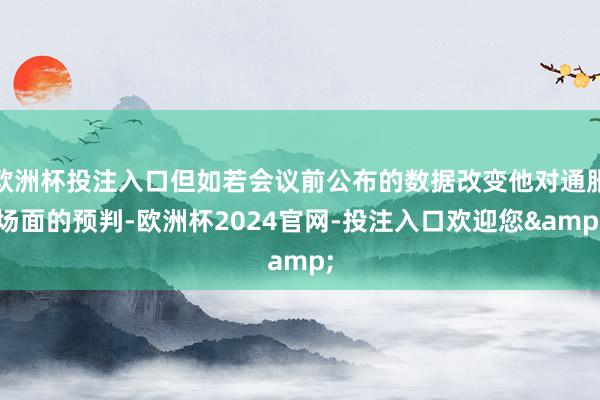 欧洲杯投注入口但如若会议前公布的数据改变他对通胀场面的预判-欧洲杯2024官网-投注入口欢迎您&