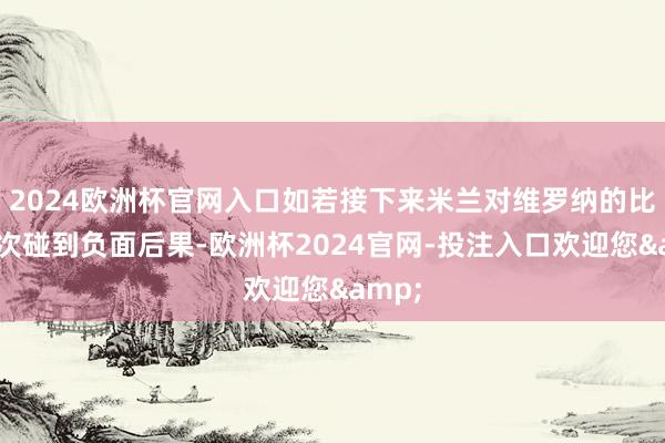 2024欧洲杯官网入口如若接下来米兰对维罗纳的比赛再次碰到负面后果-欧洲杯2024官网-投注入口欢迎您&