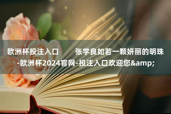 欧洲杯投注入口        张学良如若一颗妍丽的明珠-欧洲杯2024官网-投注入口欢迎您&