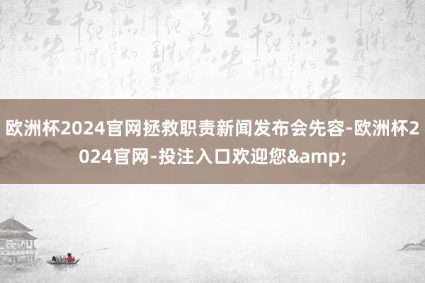 欧洲杯2024官网拯救职责新闻发布会先容-欧洲杯2024官网-投注入口欢迎您&