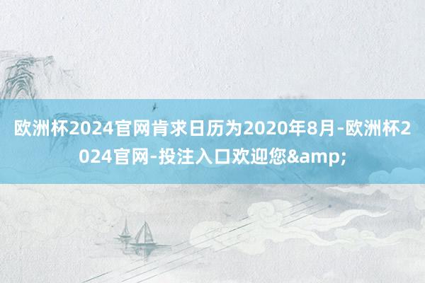 欧洲杯2024官网肯求日历为2020年8月-欧洲杯2024官网-投注入口欢迎您&