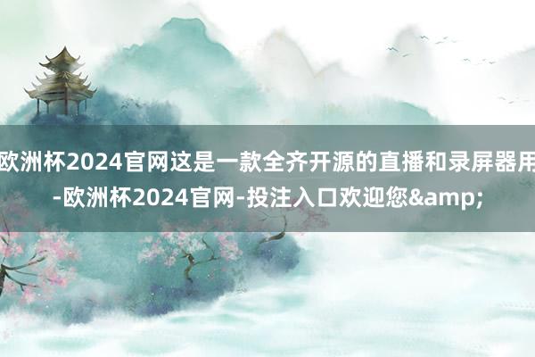 欧洲杯2024官网这是一款全齐开源的直播和录屏器用-欧洲杯2024官网-投注入口欢迎您&