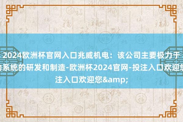 2024欧洲杯官网入口兆威机电：该公司主要极力于袖珍启动系统的研发和制造-欧洲杯2024官网-投注入口欢迎您&