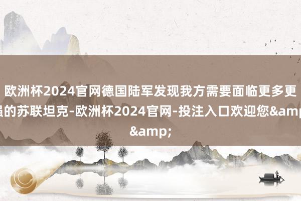 欧洲杯2024官网德国陆军发现我方需要面临更多更强的苏联坦克-欧洲杯2024官网-投注入口欢迎您&