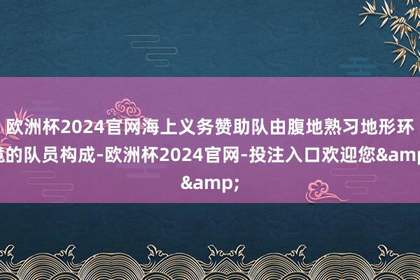 欧洲杯2024官网海上义务赞助队由腹地熟习地形环境的队员构成-欧洲杯2024官网-投注入口欢迎您&