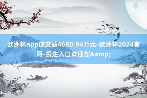 欧洲杯app成交额4680.94万元-欧洲杯2024官网-投注入口欢迎您&