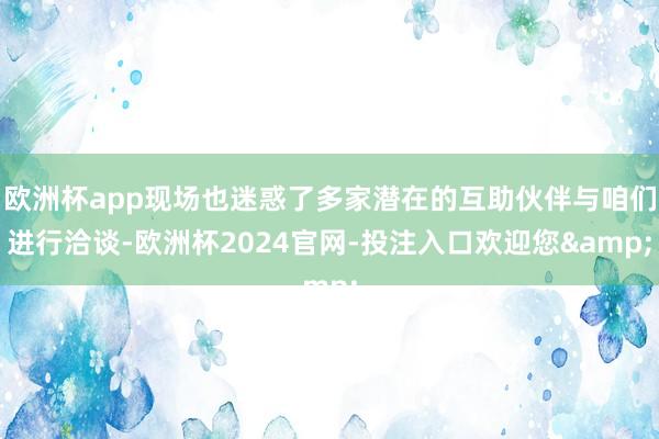 欧洲杯app现场也迷惑了多家潜在的互助伙伴与咱们进行洽谈-欧洲杯2024官网-投注入口欢迎您&