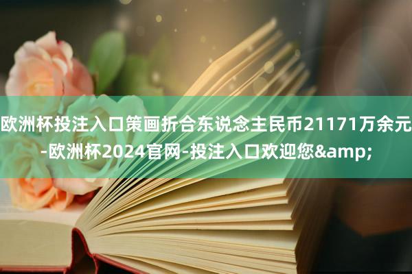 欧洲杯投注入口策画折合东说念主民币21171万余元-欧洲杯2024官网-投注入口欢迎您&