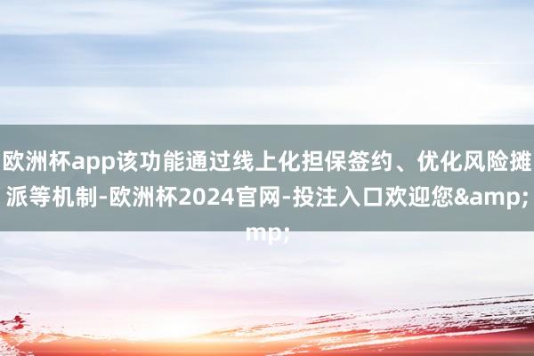 欧洲杯app该功能通过线上化担保签约、优化风险摊派等机制-欧洲杯2024官网-投注入口欢迎您&