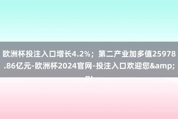 欧洲杯投注入口增长4.2%；第二产业加多值25978.86亿元-欧洲杯2024官网-投注入口欢迎您&
