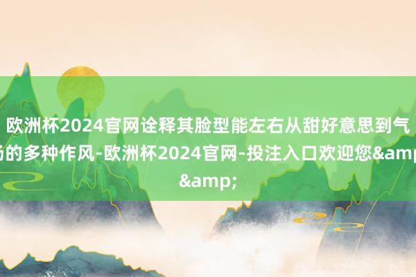 欧洲杯2024官网诠释其脸型能左右从甜好意思到气场的多种作风-欧洲杯2024官网-投注入口欢迎您&