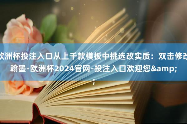 欧洲杯投注入口从上千款模板中挑选改实质：双击修改翰墨-欧洲杯2024官网-投注入口欢迎您&