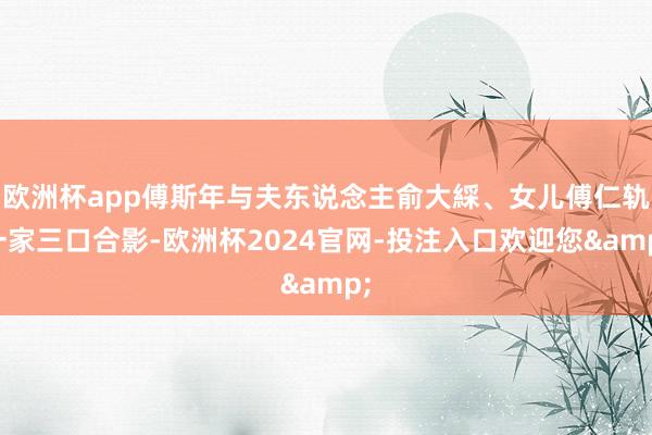 欧洲杯app傅斯年与夫东说念主俞大綵、女儿傅仁轨一家三口合影-欧洲杯2024官网-投注入口欢迎您&
