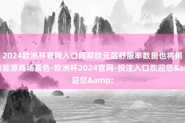 2024欧洲杯官网入口同期欧元区舒服率数据也将揭示劳能源商场景色-欧洲杯2024官网-投注入口欢迎您&