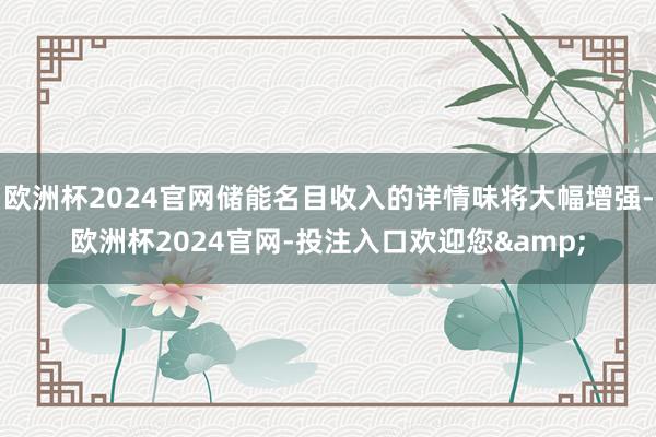 欧洲杯2024官网储能名目收入的详情味将大幅增强-欧洲杯2024官网-投注入口欢迎您&