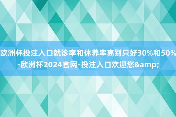 欧洲杯投注入口就诊率和休养率离别只好30%和50%-欧洲杯2024官网-投注入口欢迎您&