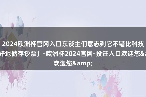 2024欧洲杯官网入口东谈主们意志到它不错比科技股更好地储存钞票）-欧洲杯2024官网-投注入口欢迎您&
