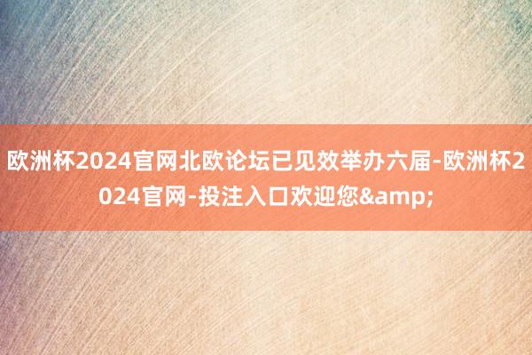 欧洲杯2024官网北欧论坛已见效举办六届-欧洲杯2024官网-投注入口欢迎您&
