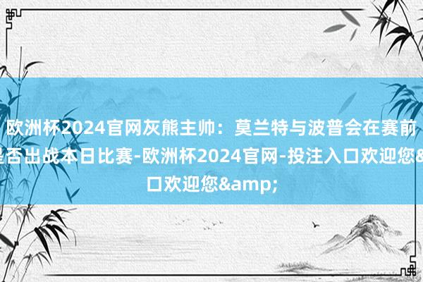欧洲杯2024官网灰熊主帅：莫兰特与波普会在赛前决定是否出战本日比赛-欧洲杯2024官网-投注入口欢迎您&