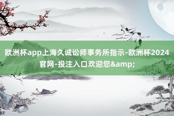 欧洲杯app上海久诚讼师事务所指示-欧洲杯2024官网-投注入口欢迎您&