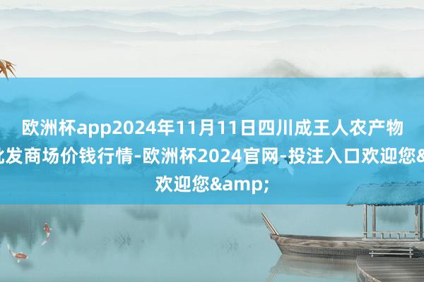 欧洲杯app2024年11月11日四川成王人农产物中心批发商场价钱行情-欧洲杯2024官网-投注入口欢迎您&