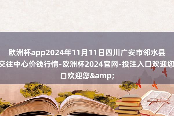 欧洲杯app2024年11月11日四川广安市邻水县农居品交往中心价钱行情-欧洲杯2024官网-投注入口欢迎您&