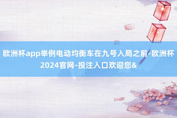 欧洲杯app举例电动均衡车在九号入局之前-欧洲杯2024官网-投注入口欢迎您&