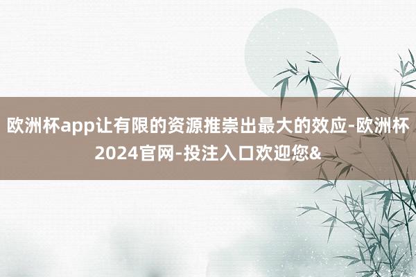 欧洲杯app让有限的资源推崇出最大的效应-欧洲杯2024官网-投注入口欢迎您&