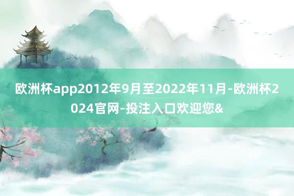 欧洲杯app2012年9月至2022年11月-欧洲杯2024官网-投注入口欢迎您&