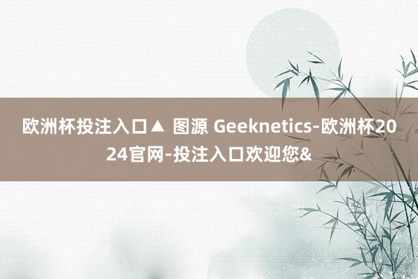 欧洲杯投注入口▲ 图源 Geeknetics-欧洲杯2024官网-投注入口欢迎您&