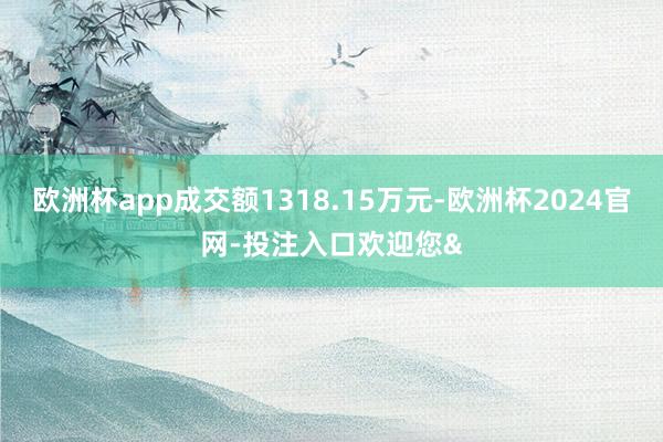 欧洲杯app成交额1318.15万元-欧洲杯2024官网-投注入口欢迎您&