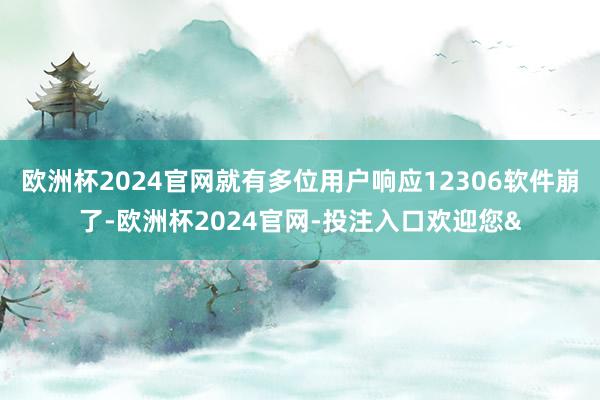 欧洲杯2024官网就有多位用户响应12306软件崩了-欧洲杯2024官网-投注入口欢迎您&
