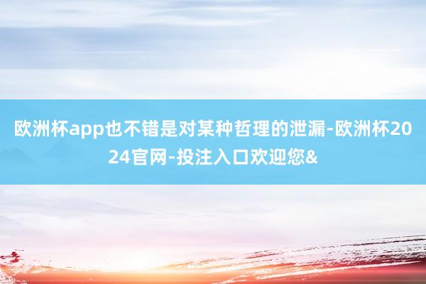 欧洲杯app也不错是对某种哲理的泄漏-欧洲杯2024官网-投注入口欢迎您&