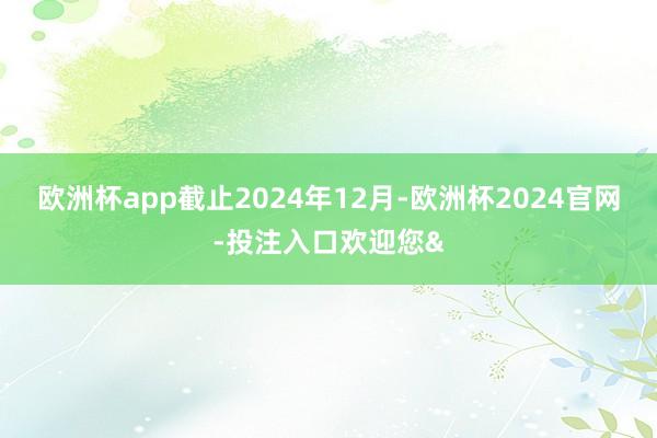 欧洲杯app截止2024年12月-欧洲杯2024官网-投注入口欢迎您&