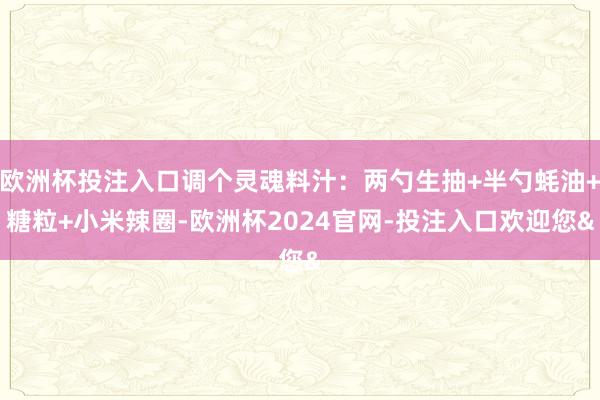 欧洲杯投注入口调个灵魂料汁：两勺生抽+半勺蚝油+糖粒+小米辣圈-欧洲杯2024官网-投注入口欢迎您&