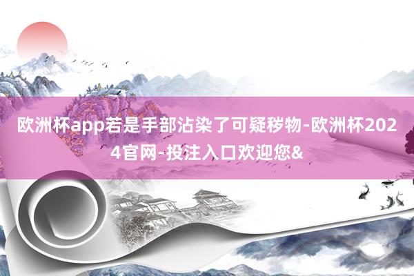 欧洲杯app若是手部沾染了可疑秽物-欧洲杯2024官网-投注入口欢迎您&