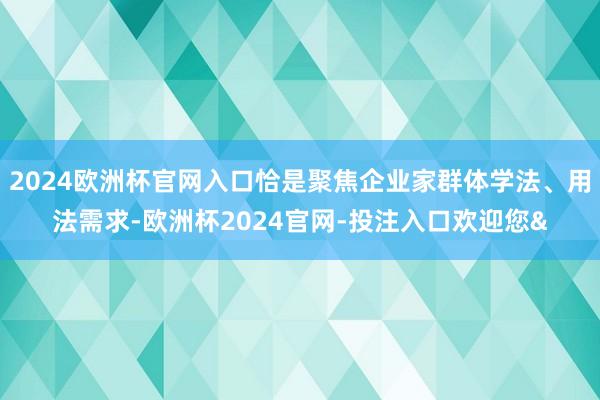 2024欧洲杯官网入口恰是聚焦企业家群体学法、用法需求-欧洲杯2024官网-投注入口欢迎您&