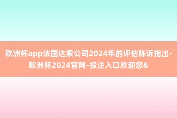 欧洲杯app法国达索公司2024年的评估陈诉指出-欧洲杯2024官网-投注入口欢迎您&