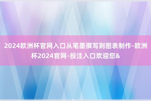 2024欧洲杯官网入口从笔墨撰写到图表制作-欧洲杯2024官网-投注入口欢迎您&