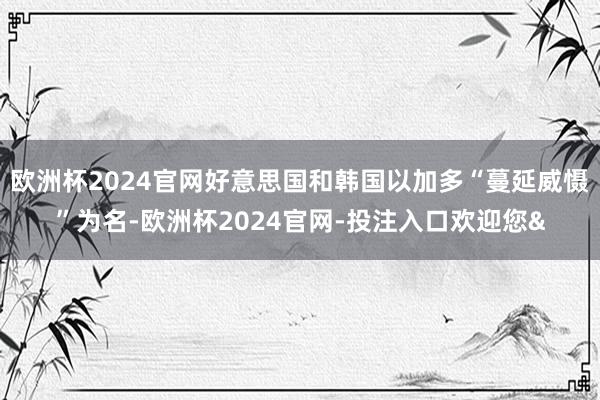 欧洲杯2024官网好意思国和韩国以加多“蔓延威慑”为名-欧洲杯2024官网-投注入口欢迎您&