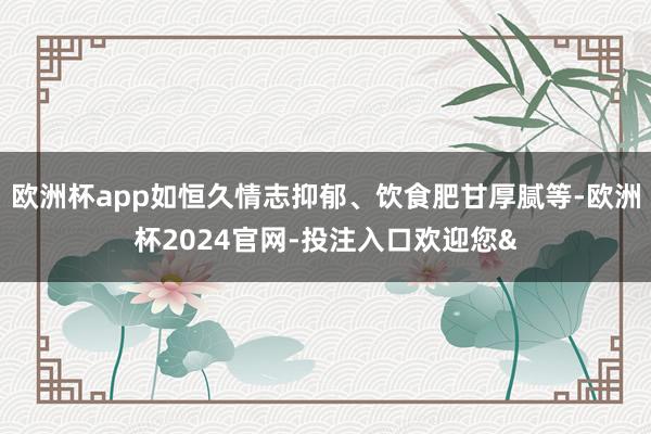 欧洲杯app如恒久情志抑郁、饮食肥甘厚腻等-欧洲杯2024官网-投注入口欢迎您&