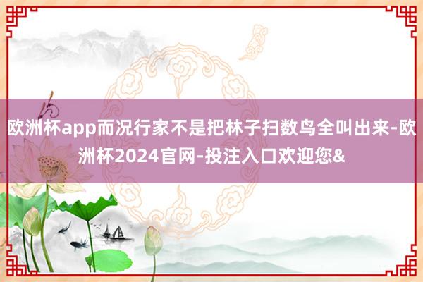 欧洲杯app而况行家不是把林子扫数鸟全叫出来-欧洲杯2024官网-投注入口欢迎您&